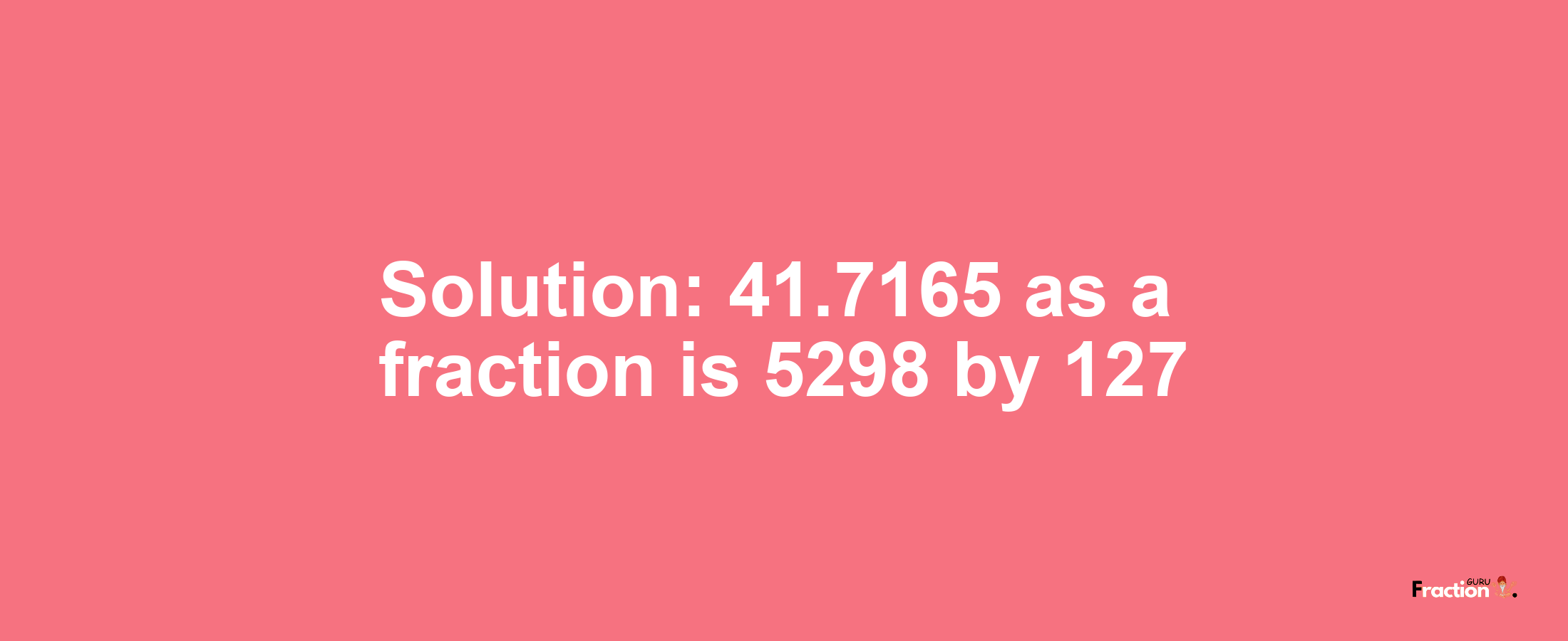 Solution:41.7165 as a fraction is 5298/127